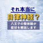 【八王子の整体師が解説】それ本当に自律神経？症状を見極めるための鑑別整理